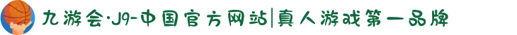 九游会·J9-中国官方网站|真人游戏第一品牌